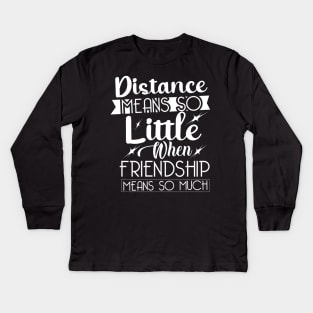 Distance means so little, when friendship means so much. Kids Long Sleeve T-Shirt